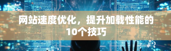 网站速度优化,提升加载性能的10个技巧