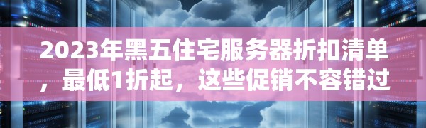 2023年黑五住宅服务器折扣清单,最低1折起,这些促销不容错过