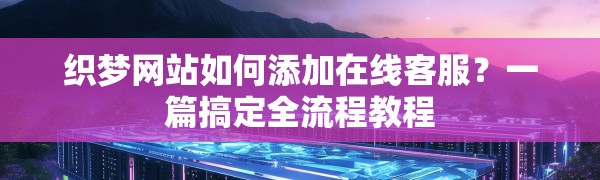 织梦网站如何添加在线客服?一篇搞定全流程教程