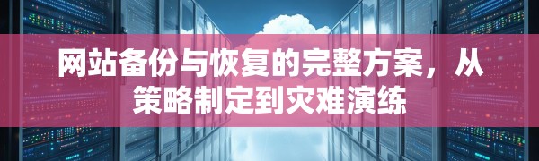 网站备份与恢复的完整方案,从策略制定到灾难演练