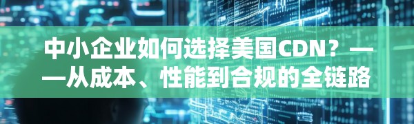 中小企业如何选择美国CDN?——从成本、性能到合规的全链路指南