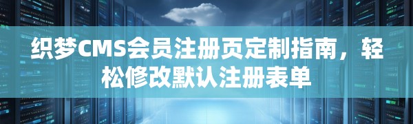 织梦CMS会员注册页定制指南，轻松修改默认注册表单