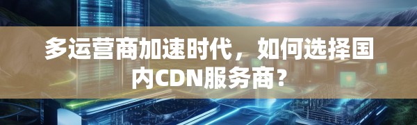 多运营商加速时代，如何选择国内CDN服务商？