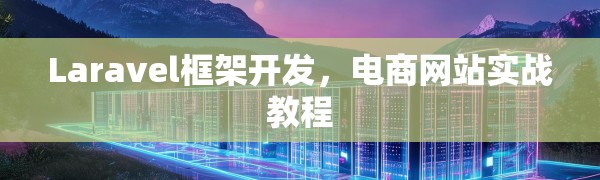 Laravel框架开发,电商网站实战教程