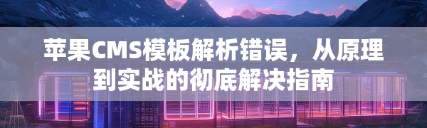 苹果CMS模板解析错误，从原理到实战的彻底解决指南