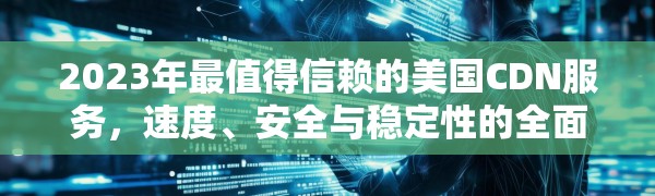 2023年最值得信赖的美国CDN服务，速度、安全与稳定性的全面解析