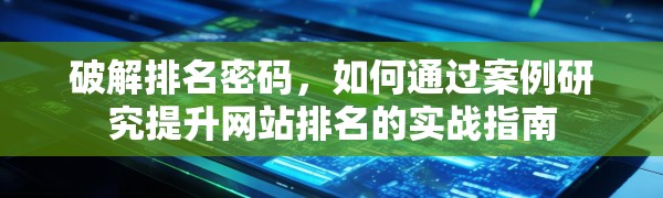 破解排名密码,如何通过案例研究提升网站排名的实战指南