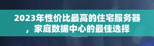 2023年性价比最高的住宅服务器,家庭数据中心的最佳选择