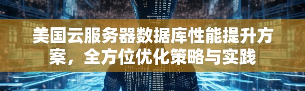 美国云服务器数据库性能提升方案,全方位优化策略与实践