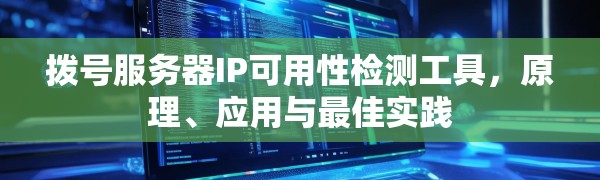 拨号服务器IP可用性检测工具,原理、应用与最佳实践