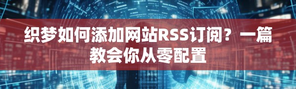 织梦如何添加网站RSS订阅?一篇教会你从零配置