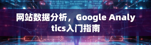 网站数据分析,Google Analytics入门指南